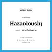 hazardously แปลว่า?, คำศัพท์ภาษาอังกฤษ hazardously แปลว่า อย่างเป็นอันตราย ประเภท ADV หมวด ADV