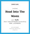 head into the waves แปลว่า?, คำศัพท์ภาษาอังกฤษ head into the waves แปลว่า ฟันคลื่น ประเภท V ตัวอย่าง ้คนขับเอาเรือเร็วฟันคลื่นกลางทะเลอย่างชำนาญ เพิ่มเติม เอาหัวเรือตัดคลื่นไป หมวด V