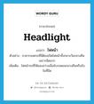 ไฟหน้า ภาษาอังกฤษ?, คำศัพท์ภาษาอังกฤษ ไฟหน้า แปลว่า headlight ประเภท N ตัวอย่าง อาคารจอดรถที่นี่ต้องเปิดไฟหน้าทั้งกลางวันกลางคืนเพราะมืดมาก เพิ่มเติม ไฟหน้ารถที่ให้แสงสว่างเมื่อขับรถตอนกลางคืนหรือขับในที่มืด หมวด N