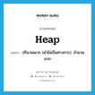 heap แปลว่า?, คำศัพท์ภาษาอังกฤษ heap แปลว่า ปริมาณมาก (คำไม่เป็นทางการ), จำนวนมาก ประเภท N หมวด N