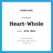 heart-whole แปลว่า?, คำศัพท์ภาษาอังกฤษ heart-whole แปลว่า จริงใจ, เต็มใจ ประเภท ADJ หมวด ADJ