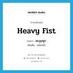 heavy fist แปลว่า?, คำศัพท์ภาษาอังกฤษ heavy fist แปลว่า ตะลุมพุก ประเภท N เพิ่มเติม หมัดหนัก หมวด N