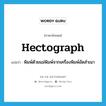 พิมพ์ด้วยแม่พิมพ์จากเครื่องพิมพ์อัดสำเนา ภาษาอังกฤษ?, คำศัพท์ภาษาอังกฤษ พิมพ์ด้วยแม่พิมพ์จากเครื่องพิมพ์อัดสำเนา แปลว่า hectograph ประเภท VT หมวด VT