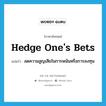 hedge one&#39;s bets แปลว่า?, คำศัพท์ภาษาอังกฤษ hedge one&#39;s bets แปลว่า ลดความสูญเสียในการพนันหรือการลงทุน ประเภท IDM หมวด IDM