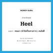 heel แปลว่า?, คำศัพท์ภาษาอังกฤษ heel แปลว่า คนเลว (คำไม่เป็นทางการ), คนไม่ดี ประเภท N หมวด N