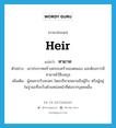 heir แปลว่า?, คำศัพท์ภาษาอังกฤษ heir แปลว่า ทายาท ประเภท N ตัวอย่าง เขาประกาศสร้างครอบครัวของตนเอง และต้องการมีทายาทไว้สืบสกุล เพิ่มเติม ผู้สมควรรับมรดก โดยปริยายหมายถึงผู้รับ หรือผู้อยู่ในฐานะที่จะรับตำแหน่งหน้าที่ต่อจากบุคคลอื่น หมวด N