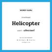 เฮลิคอปเตอร์ ภาษาอังกฤษ?, คำศัพท์ภาษาอังกฤษ เฮลิคอปเตอร์ แปลว่า helicopter ประเภท N หมวด N