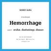 hemorrhage แปลว่า?, คำศัพท์ภาษาอังกฤษ hemorrhage แปลว่า ตกเลือด, เลือดไหลไม่หยุด, เลือดออก ประเภท VI หมวด VI