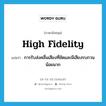 high fidelity แปลว่า?, คำศัพท์ภาษาอังกฤษ high fidelity แปลว่า การรับส่งคลื่นเสียงที่ชัดและมีเสียงรบกวนน้อยมาก ประเภท N หมวด N