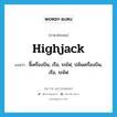 highjack แปลว่า?, คำศัพท์ภาษาอังกฤษ highjack แปลว่า จี้เครื่องบิน, เรือ, รถไฟ, ปล้นเครื่องบิน, เรือ, รถไฟ ประเภท VT หมวด VT