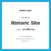 historic site แปลว่า?, คำศัพท์ภาษาอังกฤษ historic site แปลว่า สถานที่โบราณ ประเภท N หมวด N