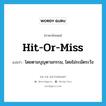 hit-or-miss แปลว่า?, คำศัพท์ภาษาอังกฤษ hit-or-miss แปลว่า โดยตามบุญตามกรรม, โดยไม่ระมัดระวัง ประเภท ADJ หมวด ADJ