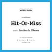 hit-or-miss แปลว่า?, คำศัพท์ภาษาอังกฤษ hit-or-miss แปลว่า ไม่ระมัดระวัง, ไร้ทิศทาง ประเภท IDM หมวด IDM