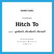 hitch to แปลว่า?, คำศัพท์ภาษาอังกฤษ hitch to แปลว่า ผูกเชือกไว้, เกี่ยวเชือกไว้, เกี่ยวขอไว้ ประเภท PHRV หมวด PHRV