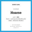 hoarse แปลว่า?, คำศัพท์ภาษาอังกฤษ hoarse แปลว่า แหบ ประเภท ADJ ตัวอย่าง แกตะโกนตอบด้วยน้ำเสียงที่แหบเครือ เพิ่มเติม แห้งไม่แจ่มใส (ใช้แก่เสียง) หมวด ADJ