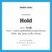 hold แปลว่า?, คำศัพท์ภาษาอังกฤษ hold แปลว่า โอบอุ้ม ประเภท V ตัวอย่าง เธอช้อนร่างลูกที่เพิ่งตื่นขึ้นมาโอบอุ้มเอาไว้แนบอก เพิ่มเติม อุ้มชู, อุดหนุน, ชุบเลี้ยง, สนับสนุน หมวด V