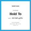 hold to แปลว่า?, คำศัพท์ภาษาอังกฤษ hold to แปลว่า จับไว้, ยึดไว้, ผูกไว้กับ ประเภท PHRV หมวด PHRV