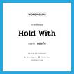 hold with แปลว่า?, คำศัพท์ภาษาอังกฤษ hold with แปลว่า ยอมรับ ประเภท PHRV หมวด PHRV