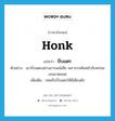 บีบแตร ภาษาอังกฤษ?, คำศัพท์ภาษาอังกฤษ บีบแตร แปลว่า honk ประเภท V ตัวอย่าง เขาบีบแตรอย่างอารมณ์เสีย เพราะรถคันหน้าขับคร่อมเลนมาตลอด เพิ่มเติม กดหรือบีบแตรให้มีเสียงดัง หมวด V