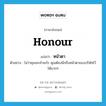 หน้าตา ภาษาอังกฤษ?, คำศัพท์ภาษาอังกฤษ หน้าตา แปลว่า honour ประเภท N ตัวอย่าง ไม่ว่าคุณจะทำอะไร คุณต้องนึกถึงหน้าตาของบริษัทไว้ให้มากๆ หมวด N