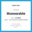 ทรงเกียรติ ภาษาอังกฤษ?, คำศัพท์ภาษาอังกฤษ ทรงเกียรติ แปลว่า honourable ประเภท ADJ ตัวอย่าง เขาเหมาะสมกับตำแหน่งหน้าที่อันทรงเกียรตินี้ หมวด ADJ