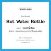 hot water bottle แปลว่า?, คำศัพท์ภาษาอังกฤษ hot water bottle แปลว่า กระเป๋าน้ำร้อน ประเภท N ตัวอย่าง แม่นอนประคบกระเป๋าน้ำร้อนอยู่บนเตียง หมวด N