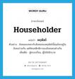 คฤหัสถ์ ภาษาอังกฤษ?, คำศัพท์ภาษาอังกฤษ คฤหัสถ์ แปลว่า householder ประเภท N ตัวอย่าง สังคมของพระกับสังคมของคฤหัสถ์นั้นแม้จะอยู่ในสังคมร่วมกัน แต่ทัศนคติกติกาของสังคมคงต่างกัน เพิ่มเติม ผู้ครองเรือน, ผู้ไม่ใช่นักบวช หมวด N