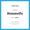 แม่บ้าน ภาษาอังกฤษ?, คำศัพท์ภาษาอังกฤษ แม่บ้าน แปลว่า housewife ประเภท N หมวด N