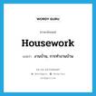 housework แปลว่า?, คำศัพท์ภาษาอังกฤษ housework แปลว่า งานบ้าน, การทำงานบ้าน ประเภท N หมวด N