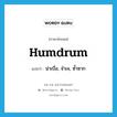 humdrum แปลว่า?, คำศัพท์ภาษาอังกฤษ humdrum แปลว่า น่าเบื่อ, จำเจ, ซ้ำซาก ประเภท ADJ หมวด ADJ