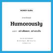 humorously แปลว่า?, คำศัพท์ภาษาอังกฤษ humorously แปลว่า อย่างติดตลก, อย่างขบขัน ประเภท ADV หมวด ADV