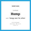 hump แปลว่า?, คำศัพท์ภาษาอังกฤษ hump แปลว่า โหนกอูฐ, หนอก, โคก, ตะโหงก ประเภท N หมวด N