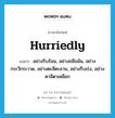 hurriedly แปลว่า?, คำศัพท์ภาษาอังกฤษ hurriedly แปลว่า อย่างรีบร้อน, อย่างขมีขมัน, อย่างกระวีกระวาด, อย่างตะลีตะลาน, อย่างรีบเร่ง, อย่างตาลีตาเหลือก ประเภท ADV หมวด ADV