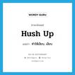 hush up แปลว่า?, คำศัพท์ภาษาอังกฤษ hush up แปลว่า ทำให้เงียบ, เงียบ ประเภท PHRV หมวด PHRV