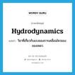 hydrodynamics แปลว่า?, คำศัพท์ภาษาอังกฤษ hydrodynamics แปลว่า วิชาที่เกี่ยวกับแรงของการเคลื่อนไหวของของเหลว ประเภท N หมวด N