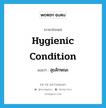 สุขลักษณะ ภาษาอังกฤษ?, คำศัพท์ภาษาอังกฤษ สุขลักษณะ แปลว่า hygienic condition ประเภท N หมวด N