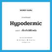 hypodermic แปลว่า?, คำศัพท์ภาษาอังกฤษ hypodermic แปลว่า เกี่ยวกับใต้ผิวหนัง ประเภท ADJ หมวด ADJ