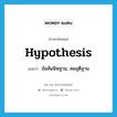 hypothesis แปลว่า?, คำศัพท์ภาษาอังกฤษ hypothesis แปลว่า ข้อสันนิษฐาน, สมมุติฐาน ประเภท N หมวด N