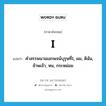 I แปลว่า?, คำศัพท์ภาษาอังกฤษ I แปลว่า คำสรรพนามเอกพจน์บุรุษที่1, ผม, ดิฉัน, ข้าพเจ้า, หน, กระหม่อม ประเภท PRON หมวด PRON