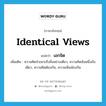 identical views แปลว่า?, คำศัพท์ภาษาอังกฤษ identical views แปลว่า เอกจิต ประเภท N เพิ่มเติม ความคิดจำเพาะถึงสิ่งอย่างเดียว, ความคิดอันหนึ่งอันเดียว, ความคิดต้องกัน, ความเห็นพ้องกัน หมวด N