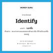 identify แปลว่า?, คำศัพท์ภาษาอังกฤษ identify แปลว่า บอกชื่อ ประเภท V ตัวอย่าง ตรงปากทางของซอยแรกด้านขวามือ มีป้ายปักบอกชื่อซอยอยู่ หมวด V