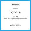 เมิน ภาษาอังกฤษ?, คำศัพท์ภาษาอังกฤษ เมิน แปลว่า ignore ประเภท V ตัวอย่าง เดี๋ยวนี้วัยรุ่นไทยเมินเพลงไทยไปนิยมเพลงฝรั่งแทน เพิ่มเติม ไม่สนใจ หมวด V