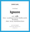 ignore แปลว่า?, คำศัพท์ภาษาอังกฤษ ignore แปลว่า แบมือ ประเภท V ตัวอย่าง เขาแบมือกับลูกชายคนเล็กแล้ว หันไปตั้งความหวังกับพี่ชายคนโตแทน เพิ่มเติม ไม่เอาธุระ, ไม่สนใจหรือไม่เอาเรื่องด้วย หมวด V