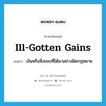 ill-gotten gains แปลว่า?, คำศัพท์ภาษาอังกฤษ ill-gotten gains แปลว่า เงินหรือสิ่งของที่ได้มาอย่างผิดกฎหมาย ประเภท IDM หมวด IDM