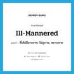 ill-mannered แปลว่า?, คำศัพท์ภาษาอังกฤษ ill-mannered แปลว่า ซึ่งไม่มีมารยาท, ไม่สุภาพ, หยาบคาย ประเภท ADJ หมวด ADJ