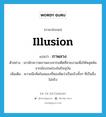 illusion แปลว่า?, คำศัพท์ภาษาอังกฤษ illusion แปลว่า ภาพลวง ประเภท N ตัวอย่าง เขามักจะวาดภาพลวงจากอดีตที่สวยงามเพื่อให้หลุดพ้นจากข้อบกพร่องในปัจจุบัน เพิ่มเติม ความนึกคิดในสมองที่หลงคิดว่าเป็นจริงทั้งๆ ที่เป็นสิ่งไม่จริง หมวด N