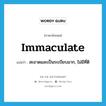 immaculate แปลว่า?, คำศัพท์ภาษาอังกฤษ immaculate แปลว่า สะอาดและเป็นระเบียบมาก, ไม่มีที่ติ ประเภท ADJ หมวด ADJ