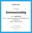 สุดประมาณ ภาษาอังกฤษ?, คำศัพท์ภาษาอังกฤษ สุดประมาณ แปลว่า immeasurably ประเภท ADV ตัวอย่าง บุญคุณของท่านมีค่าสุดประมาณ แม้ทั้งชีวิตของผมก็คงชดใช้ไม่เพียงพอ เพิ่มเติม เกินที่จะประมาณได้ หมวด ADV