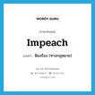 impeach แปลว่า?, คำศัพท์ภาษาอังกฤษ impeach แปลว่า ฟ้องร้อง (ทางกฎหมาย) ประเภท VT หมวด VT