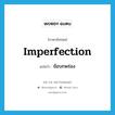 ข้อบกพร่อง ภาษาอังกฤษ?, คำศัพท์ภาษาอังกฤษ ข้อบกพร่อง แปลว่า imperfection ประเภท N หมวด N